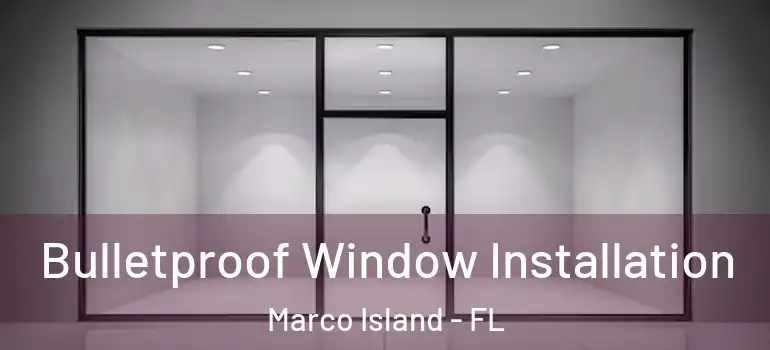 Bulletproof Window Installation Marco Island - FL